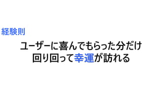 経験則
ユーザーに喜んでもらった分だけ
回り回って幸運が訪れる
 