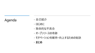 Agenda  自己紹介
 はじめに
 致命的な不具合
 オープンソースの奇跡
 モチベーションを維持・向上するための秘訣
 まとめ
 