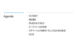 Agenda  自己紹介
 はじめに
 致命的な不具合
 オープンソースの奇跡
 モチベーションを維持・向上するための秘訣
 まとめ
 