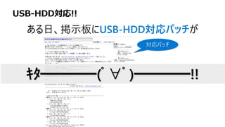 対応パッチ
ｷﾀ━━━━(ﾟ∀ﾟ)━━━━!!
ある日、掲示板にUSB-HDD対応パッチが
USB-HDD対応!!
 