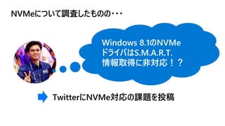 NVMeについて調査したものの・・・
Windows 8.1のNVMe
ドライバはS.M.A.R.T.
情報取得に非対応！？
TwitterにNVMe対応の課題を投稿
 