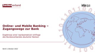 Ergebnisse einer repräsentativen Umfrage
des Bundesverbandes deutscher Banken
Berlin | Oktober 2022
Online- und Mobile Banking –
Zugangswege zur Bank
 