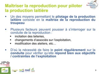 Maîtriser la reproduction pour piloter
la production laitière
▪ Un des moyens permettant le pilotage de la production
lait...