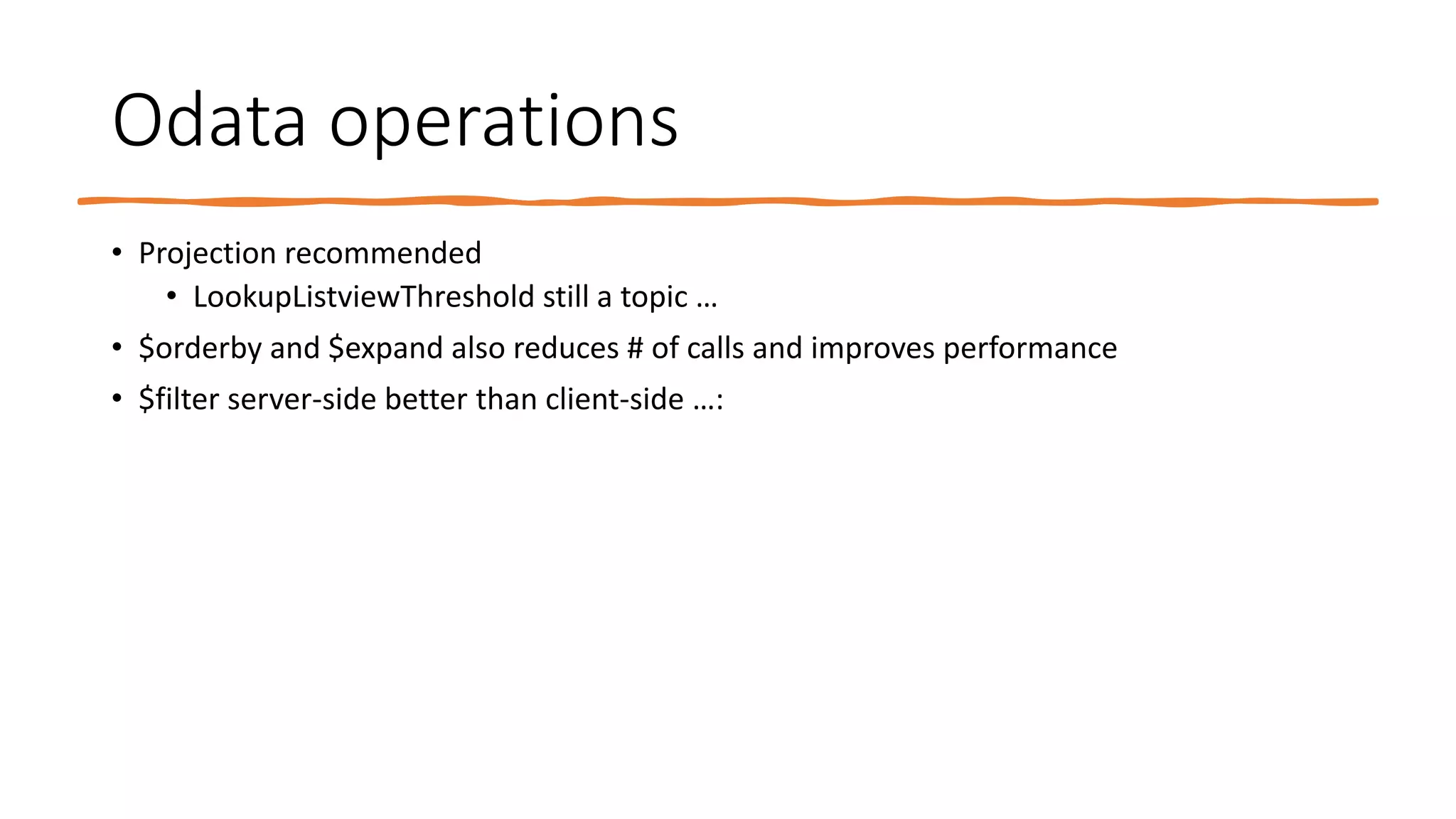 Odata operations
• Projection recommended
• LookupListviewThreshold still a topic …
• $orderby and $expand also reduces # of calls and improves performance
• $filter server-side better than client-side …:
 