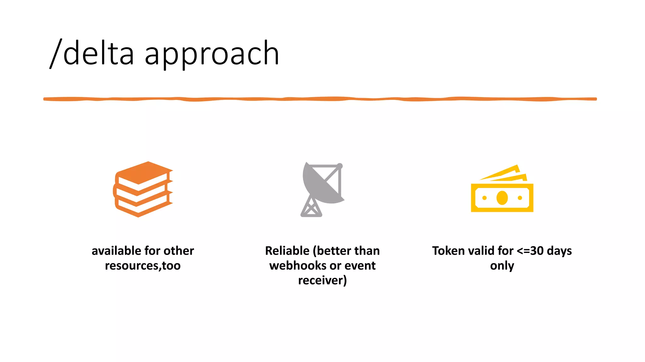 /delta approach
available for other
resources,too
Reliable (better than
webhooks or event
receiver)
Token valid for <=30 days
only
 