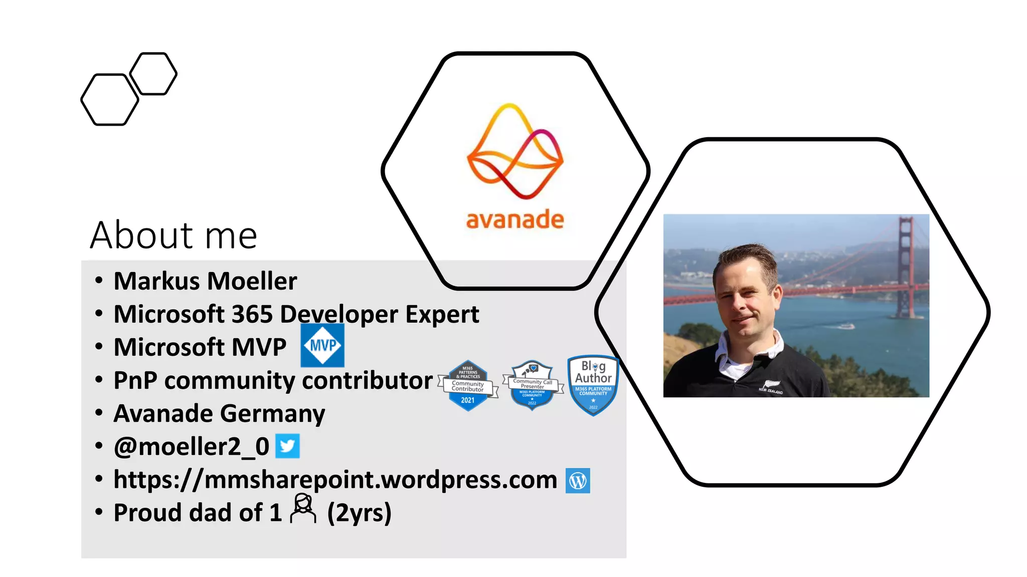 • Markus Moeller
• Microsoft 365 Developer Expert
• Microsoft MVP
• PnP community contributor
• Avanade Germany
• @moeller2_0
• https://mmsharepoint.wordpress.com
• Proud dad of 1 (2yrs)
About me
 