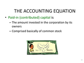 23
• Paid-in (contributed) capital is
– The amount invested in the corporation by its
owners
– Comprised basically of common stock
THE ACCOUNTING EQUATION
 