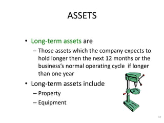 44
ASSETS
• Long-term assets are
– Those assets which the company expects to
hold longer then the next 12 months or the
business’s normal operating cycle if longer
than one year
• Long-term assets include
– Property
– Equipment
 