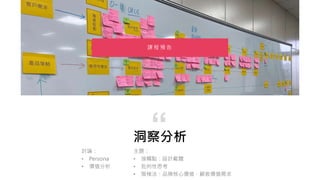 洞察分析
主題：
• 接觸點：設計載體
• 批判性思考
• 階梯法：品牌核心價值、顧客價值需求
“
課 程 預 告
討論：
• Persona
• 價值分析
 