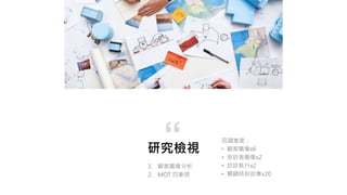 研究檢視
1. 顧客圖像分析
2. MOT 四象限
“ 田調進度：
• 顧客圖像x6
• 受訪者圖像x2
• 訪談執行x2
• 關鍵時刻故事x20
 