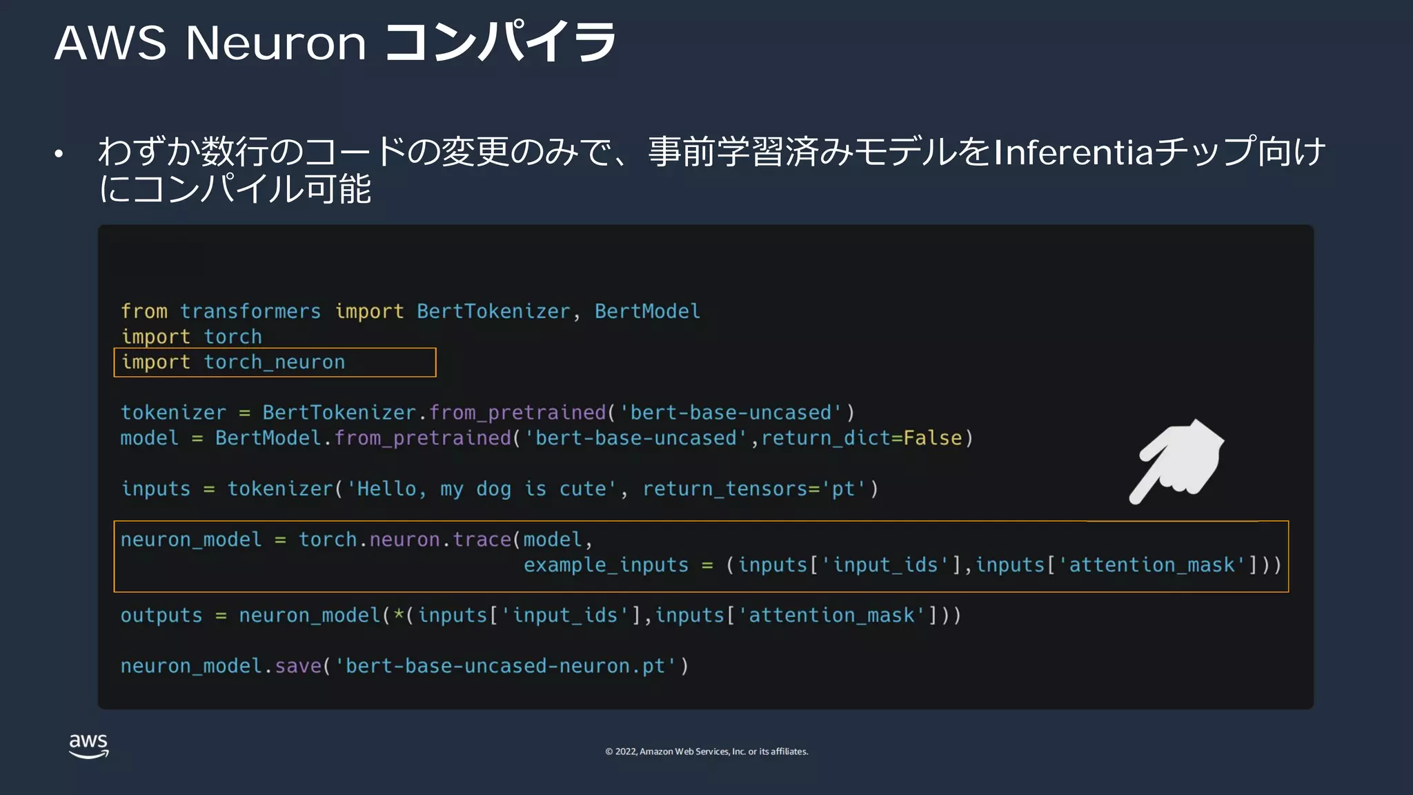 © 2022, Amazon Web Services, Inc. or its affiliates.
AWS Neuron コンパイラ
• わずか数⾏のコードの変更のみで、事前学習済みモデルをInferentiaチップ向け
にコンパイル可能
 