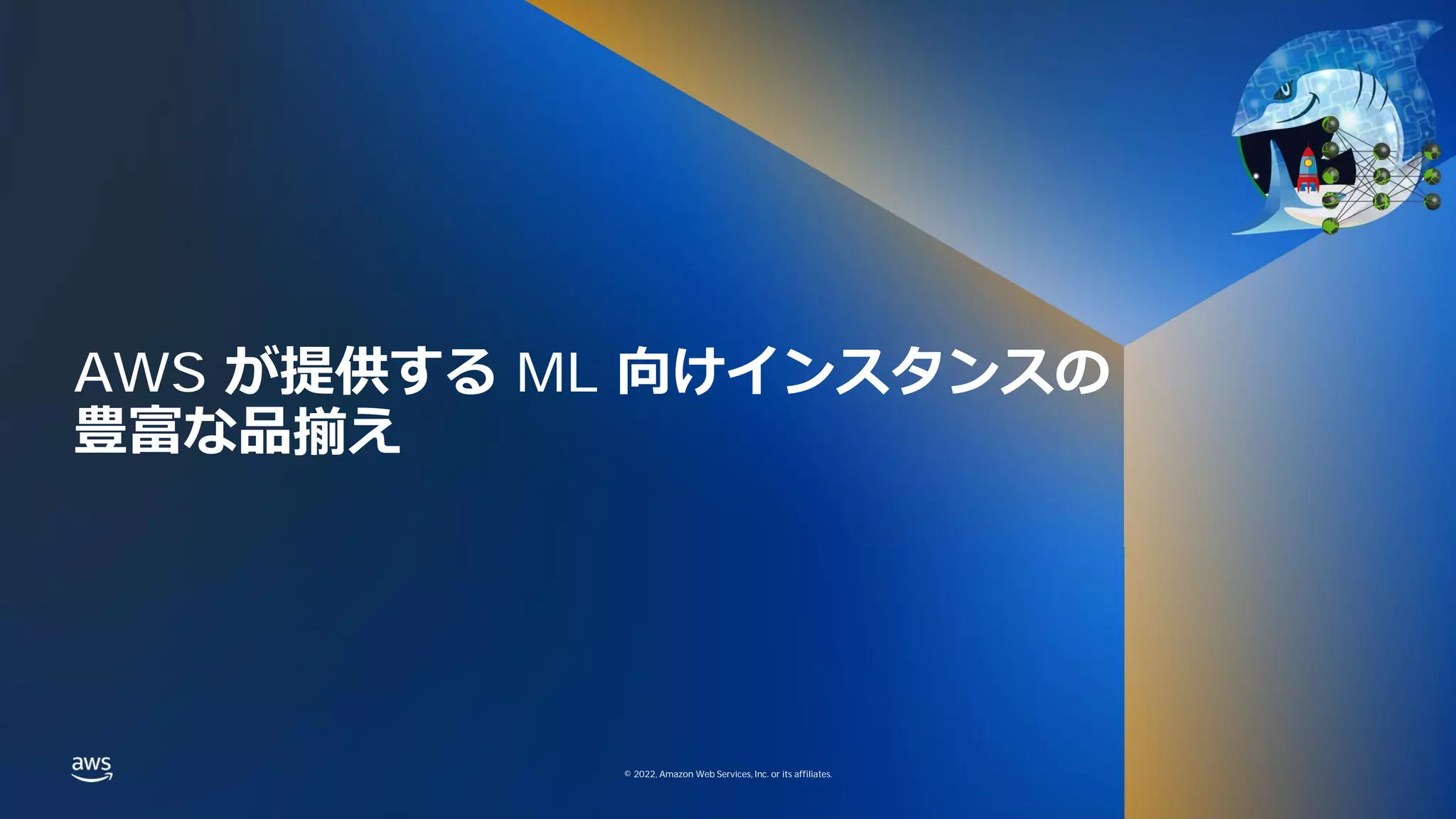 © 2022, Amazon Web Services, Inc. or its affiliates.
© 2022, Amazon Web Services, Inc. or its affiliates.
AWS が提供する ML 向けインスタンスの
豊富な品揃え
 