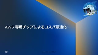 © 2022, Amazon Web Services, Inc. or its affiliates.
© 2022, Amazon Web Services, Inc. or its affiliates.
AWS 専⽤チップによるコスパ最適化
 