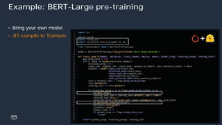 © 2022, Amazon Web Services, Inc. or its affiliates.
Example: BERT-Large pre-training
• Bring your own model
• JIT-compile to Trainium
 
