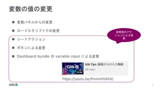9
9
変数の値の変更
 変数パネルからの変更
 ロードスクリプトでの変更
 シートアクション
 ボタンによる変更
 Dashboard bundle の variable input による変更
https://youtu.be/PmlmIFKAF6E
参照者のアク
ションによる変
更
 