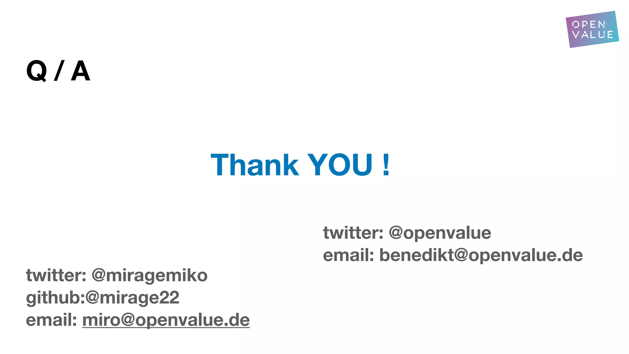 Q / A
twitter: @openvalue
email: benedikt@openvalue.de
twitter: @miragemiko
github:@mirage22
email: miro@openvalue.de
Thank YOU !
 