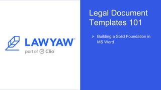  Building a Solid Foundation in
MS Word
Legal Document
Templates 101
 