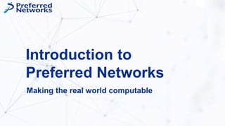 Introduction to
Preferred Networks
Making the real world computable
 
