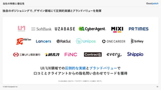 © 2022 Goodpatch Inc.
独自のポジショニングで、
デザイン領域にて圧倒的実績とブランドバリ
ューを発揮
当社の特徴と優位性
50
UI/UX領域での圧倒的な実績とブランドバリューで
口コミとクライアントからの指名問い合わせでリードを獲得
※上記は過去に当社グループがデザイン支援を行った企業の一部です。
 