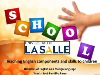 Teaching English components and skills to children
Didactics of English as a foreign language
Yamith José Fandiño Parra
 