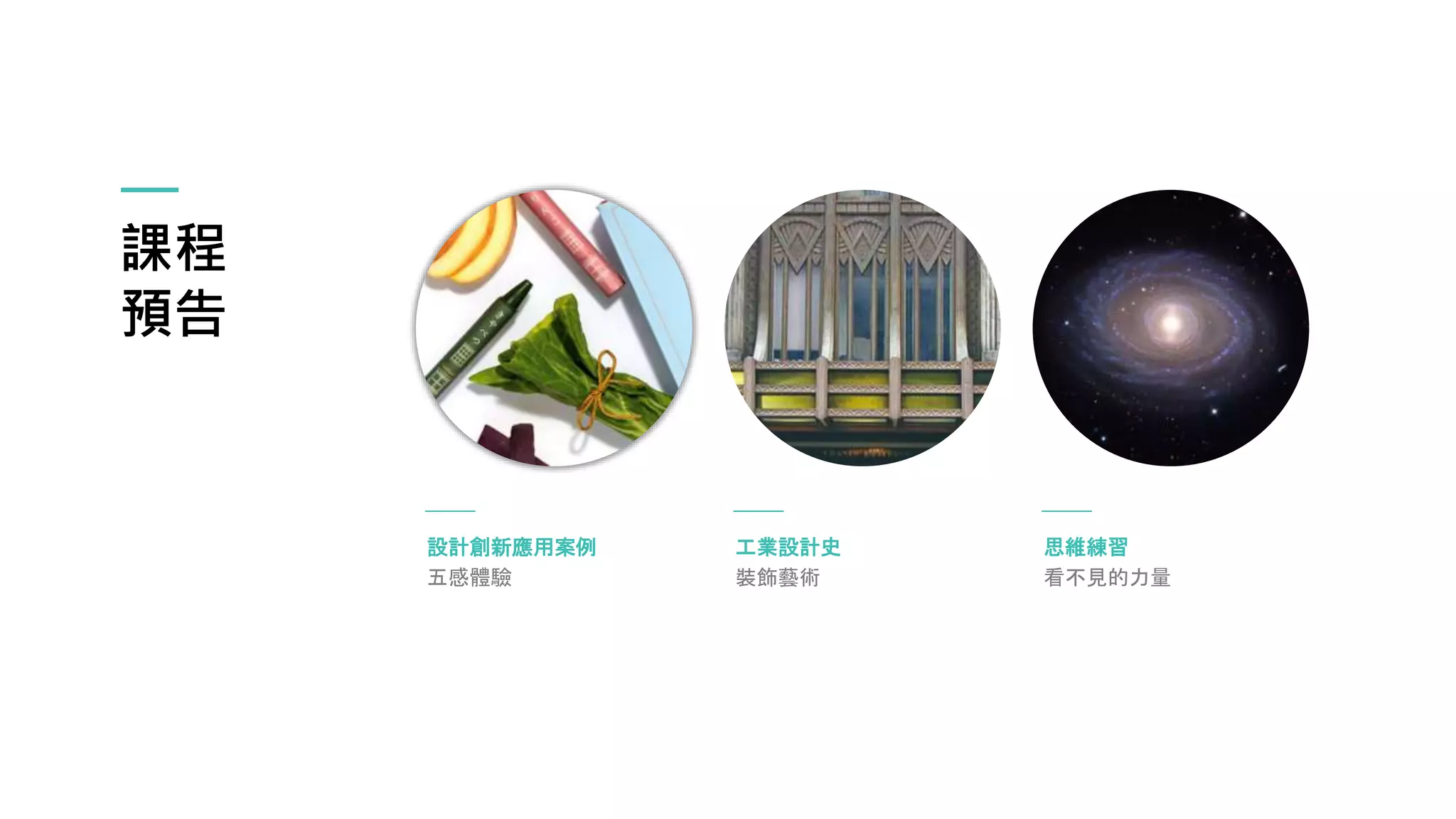 課程
預告
設計創新應用案例
五感體驗
工業設計史
裝飾藝術
思維練習
看不見的力量
 