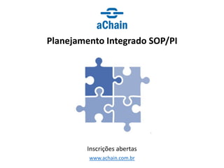 www.achain.com.br
Planejamento Integrado SOP/PI
Inscrições abertas
 