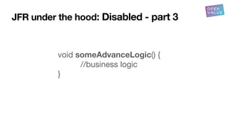 JFR under the hood: Disabled - part 3
void someAdvanceLogic() {
//business logic
}
 