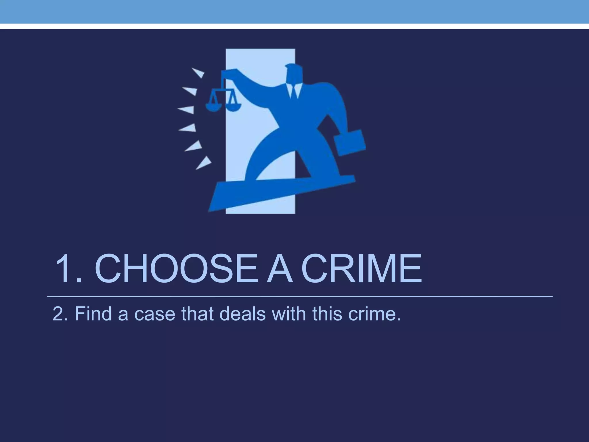 1. CHOOSE A CRIME
2. Find a case that deals with this crime.