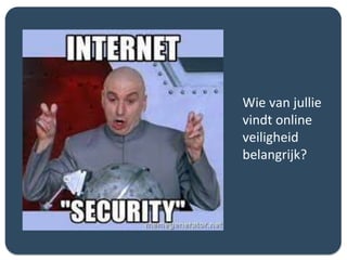 Wie van jullie
vindt online
veiligheid
belangrijk?
 