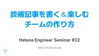 技術記事を書く＆楽しむ
チームの作り方
Hatena Engineer Seminar #22
2022-10-26 id:onk
1
 