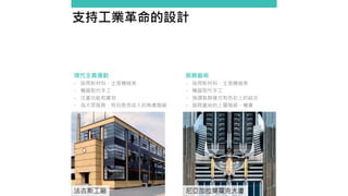 支持工業革命的設計
裝飾藝術
- 採用新材料、主張機械美
- 機器取代手工
- 強調裝飾樣式和色彩上的結合
- 服務富裕的上層階級、權貴
現代主義運動
- 採用新材料、主張機械美
- 機器取代手工
- 注重功能和實效
- 為大眾服務，特別是低收入的無產階級
法古斯工廠 尼亞加拉莫霍克大廈
 