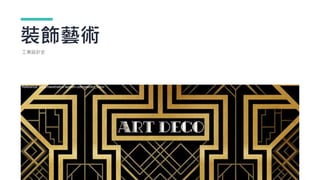 裝飾藝術
工業設計史
Reference: https://aesthetics.fandom.com/wiki/Art_Deco
 