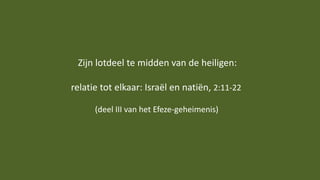 Zijn lotdeel te midden van de heiligen:
relatie tot elkaar: Israël en natiën, 2:11-22
(deel III van het Efeze-geheimenis)
 