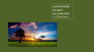verlicht zijnde
de ogen
van jullie hart
--> 2 Cor.4:4-6
 