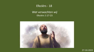Efeziërs - 18
27-10-2022
Wat verwachten wij
Efeziërs 1:17-23
 