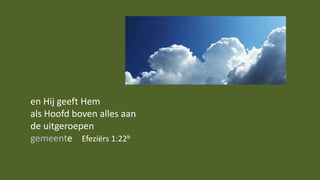 en Hij geeft Hem
als Hoofd boven alles aan
de uitgeroepen
gemeente Efeziërs 1:22b
 