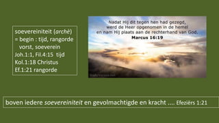boven iedere soevereiniteit en gevolmachtigde en kracht .... Efeziërs 1:21
soevereiniteit (archè)
= begin : tijd, rangorde
vorst, soeverein
Joh.1:1, Fil.4:15 tijd
Kol.1:18 Christus
Ef.1:21 rangorde
 