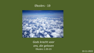 Efeziërs - 19
10-11-2022
Gods kracht voor
ons, die geloven
Efeziërs 1:20-23
 
