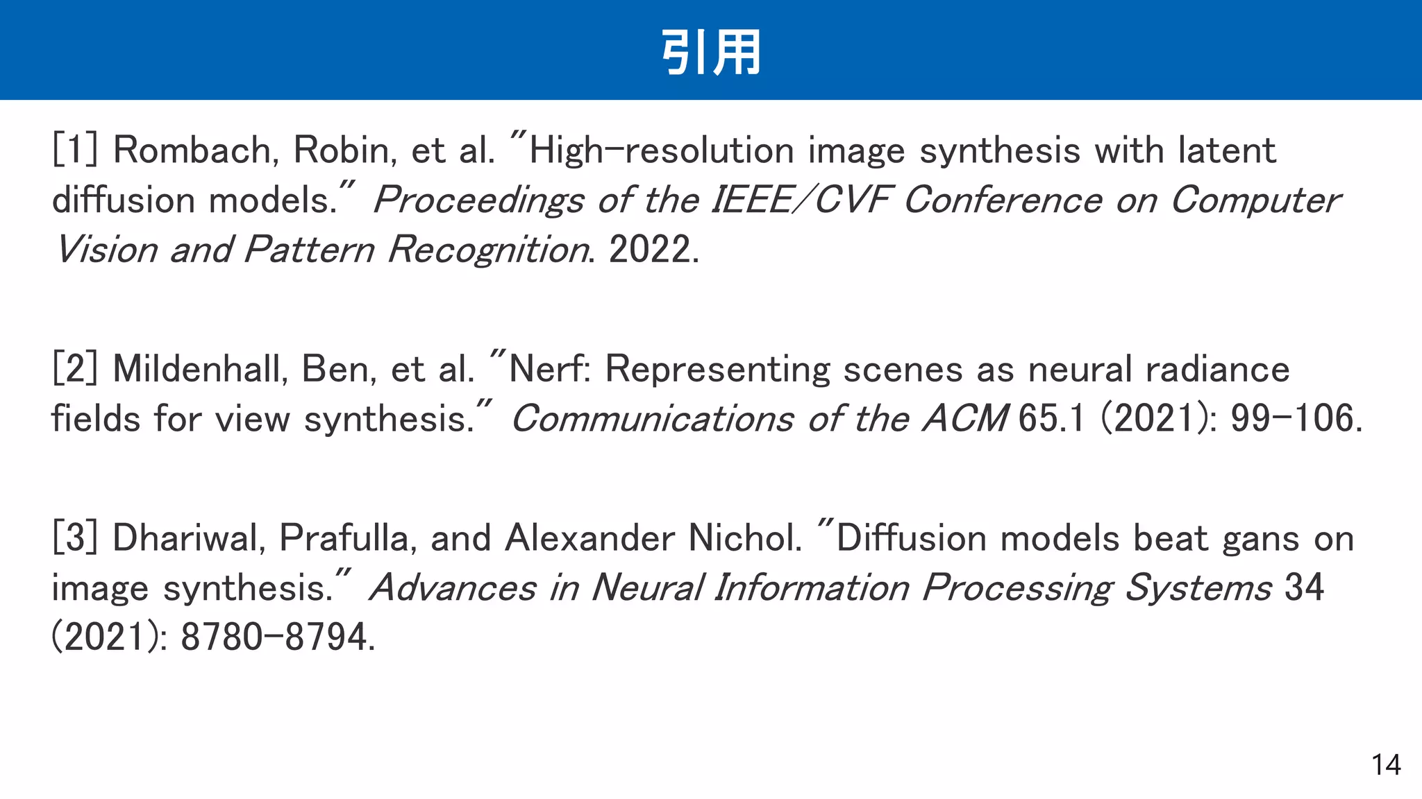引用
14
[1] Rombach, Robin, et al. "High-resolution image synthesis with latent
diffusion models." Proceedings of the IEEE/CVF Conference on Computer
Vision and Pattern Recognition. 2022.
[2] Mildenhall, Ben, et al. "Nerf: Representing scenes as neural radiance
fields for view synthesis." Communications of the ACM 65.1 (2021): 99-106.
[3] Dhariwal, Prafulla, and Alexander Nichol. "Diffusion models beat gans on
image synthesis." Advances in Neural Information Processing Systems 34
(2021): 8780-8794.
 