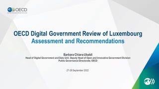 OECD Digital Government Review of Luxembourg
Assessment and Recommendations
Barbara Chiara-Ubaldi
Head of Digital Government and Data Unit, Deputy Head of Open and Innovative Government Division
Public Governance Directorate, OECD
27-28 September 2022
 