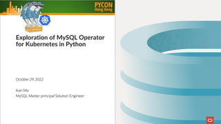 Fault Tolerance
Exploration of MySQL Operator
for Kubernetes in Python
October 29, 2022
Ivan Ma
MySQL Master principal Solution Engineer
 
