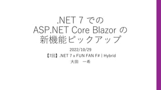 .NET 7 での
ASP.NET Core Blazor の
新機能ピックアップ
2022/10/29
【7回】.NET 7 x FUN FAN F# | Hybrid
大田 一希
 