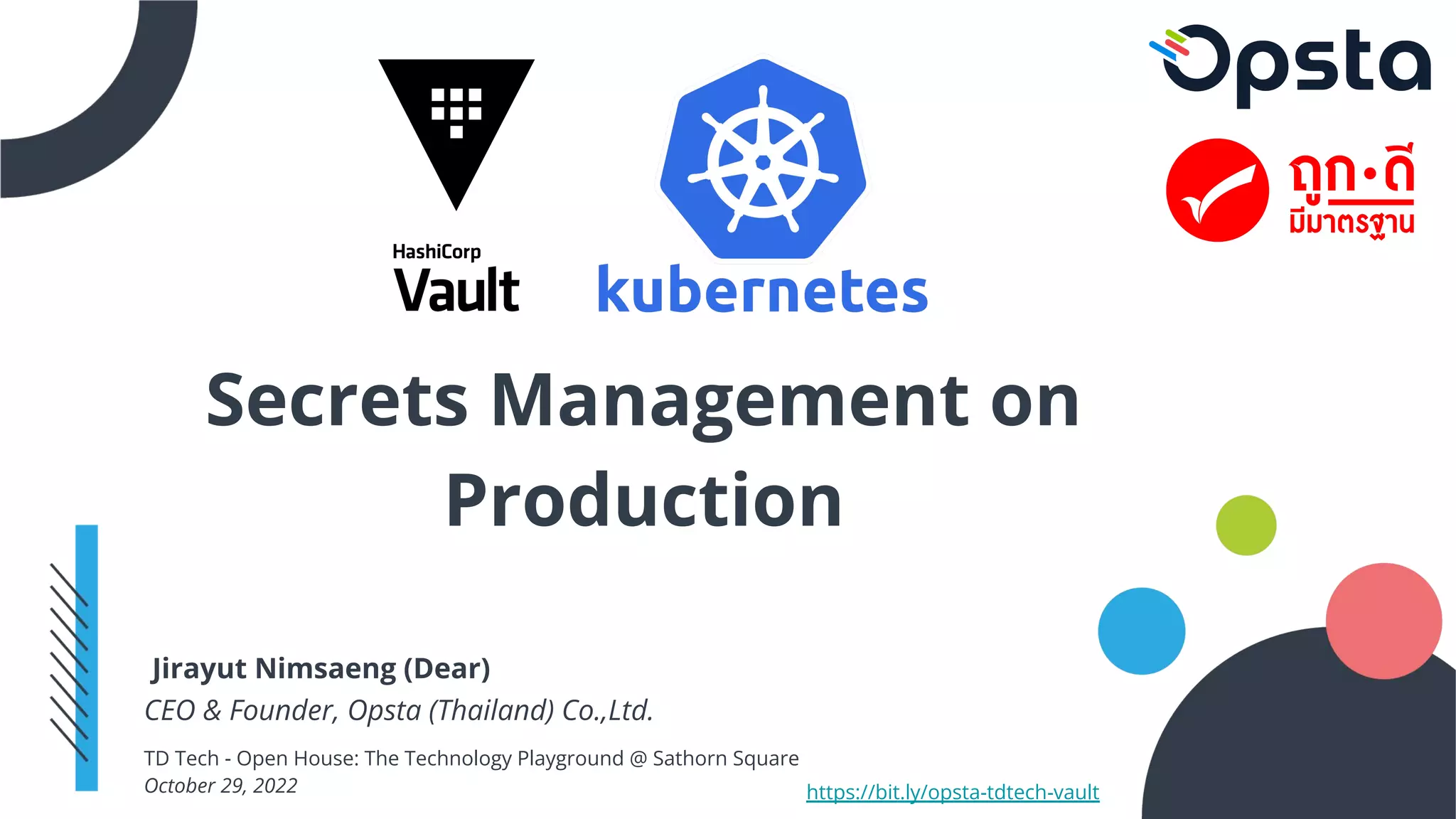 Jirayut Nimsaeng (Dear)
CEO & Founder, Opsta (Thailand) Co.,Ltd.
TD Tech - Open House: The Technology Playground @ Sathorn Square
October 29, 2022 https://bit.ly/opsta-tdtech-vault
Secrets Management on
Production
 