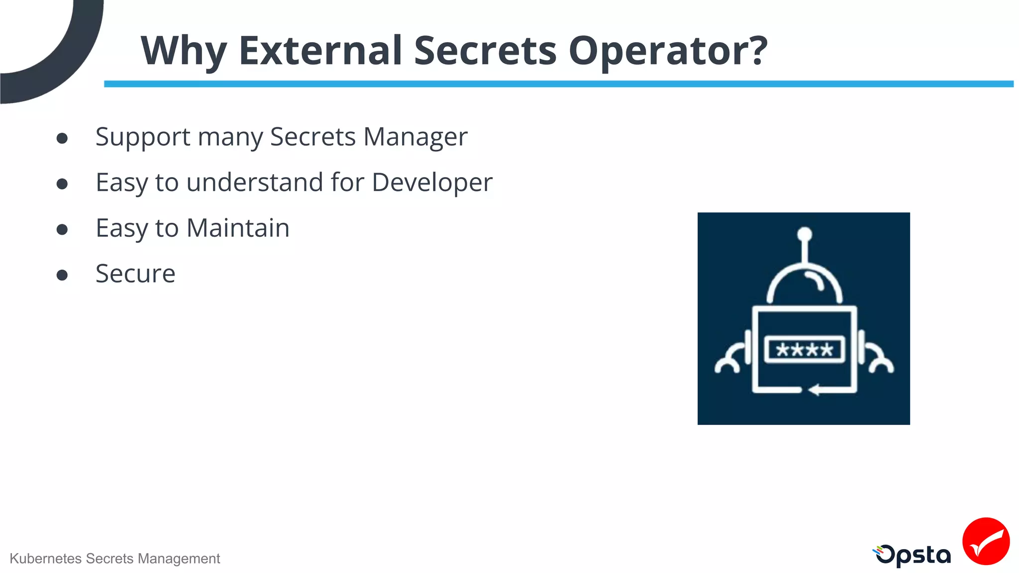Kubernetes Secrets Management
Why External Secrets Operator?
● Support many Secrets Manager
● Easy to understand for Developer
● Easy to Maintain
● Secure
 