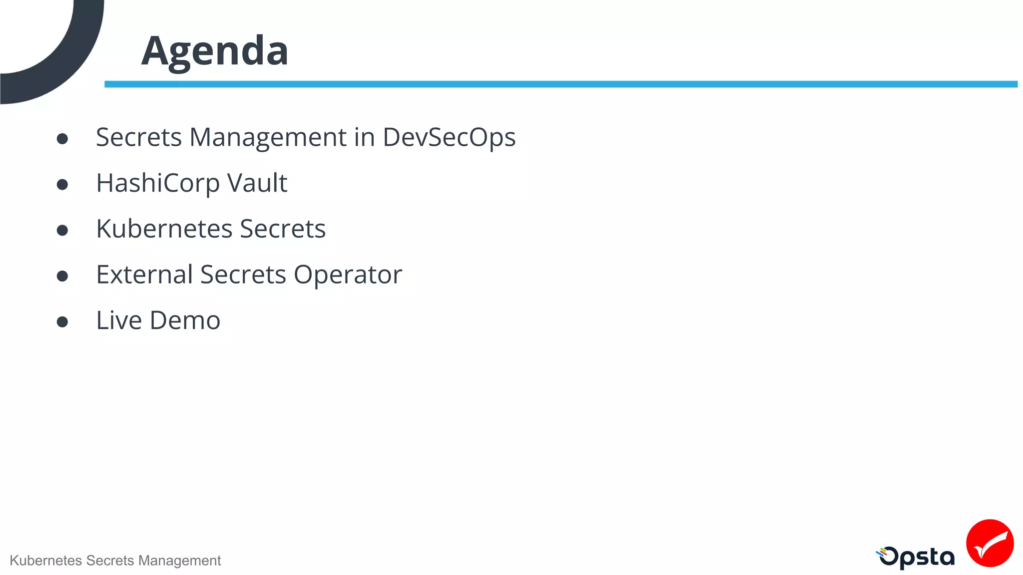 Kubernetes Secrets Management
Agenda
● Secrets Management in DevSecOps
● HashiCorp Vault
● Kubernetes Secrets
● External Secrets Operator
● Live Demo
 