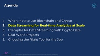 kai-waehner.de | @KaiWaehner | Data Streaming as Data Hub for Crypto, Blockchain, and Metaverse
1. When (not) to use Blockchain and Crypto
2. Data Streaming for Real-time Analytics at Scale
3. Examples for Data Streaming with Crypto Data
4. Real-World Projects
5. Choosing the Right Tool for the Job
Agenda
 