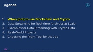 kai-waehner.de | @KaiWaehner | Data Streaming as Data Hub for Crypto, Blockchain, and Metaverse
1. When (not) to use Blockchain and Crypto
2. Data Streaming for Real-time Analytics at Scale
3. Examples for Data Streaming with Crypto Data
4. Real-World Projects
5. Choosing the Right Tool for the Job
Agenda
 