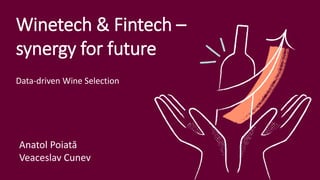 Winetech & Fintech –
synergy for future
Anatol Poiată
Veaceslav Cunev
Data-driven Wine Selection
 