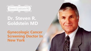 Dr. Steven R.
Goldstein MD
Gynecologic Cancer
Screening Doctor In
New York
WWW.GOLDSTEINMD.COM 1
 