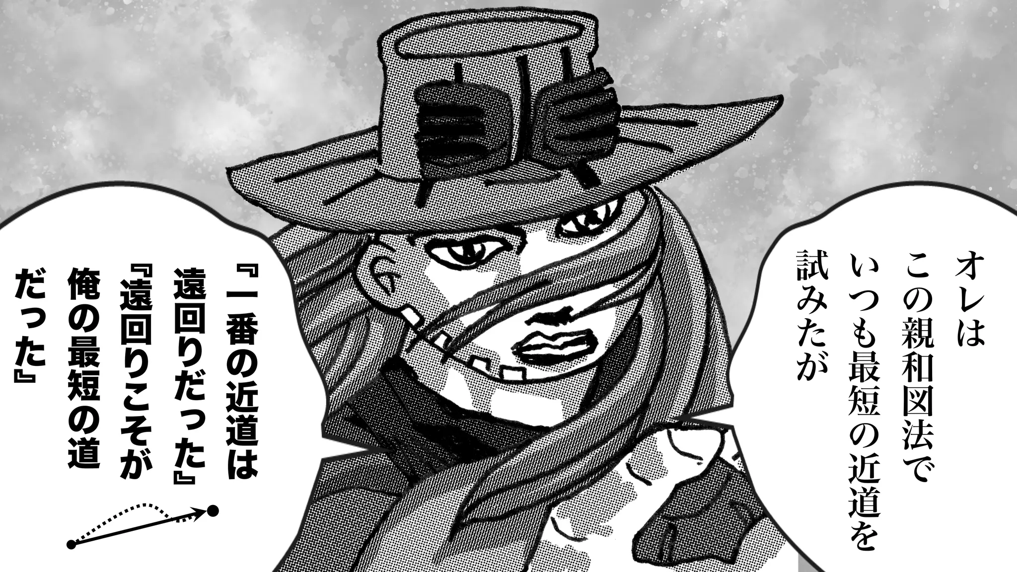 120
﹃
一
番
の
近
道
は
遠
回
り
だ
っ
た
﹄
﹃
遠
回
り
こ
そ
が
俺
の
最
短
の
道
だ
っ
た
﹄
オ
レ
は
こ
の
親
和
図
法
で
い
つ
も
最
短
の
近
道
を
試
み
た
が
 